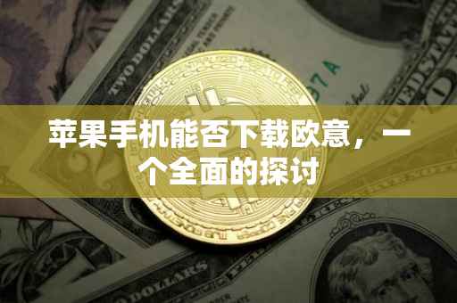 苹果手机能否下载欧意，一个全面的探讨