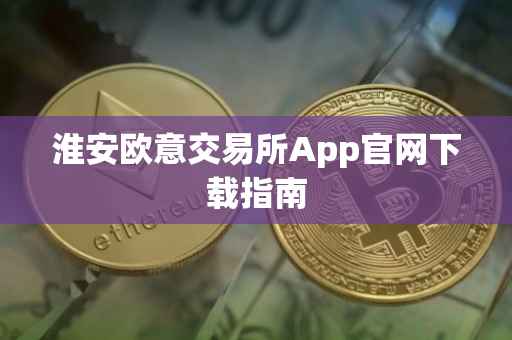 淮安欧意交易所App官网下载指南