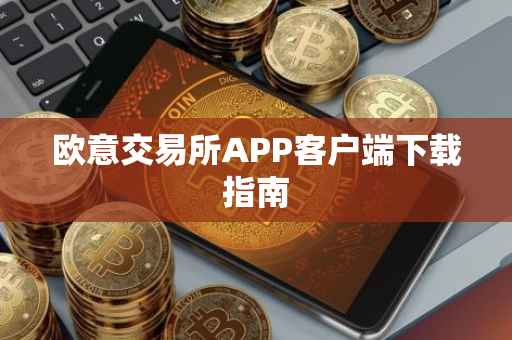 欧意交易所APP客户端下载指南