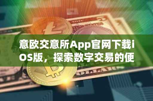 意欧交意所App官网下载iOS版，探索数字交易的便捷之路