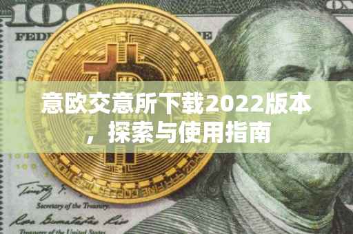 意欧交意所下载2022版本，探索与使用指南