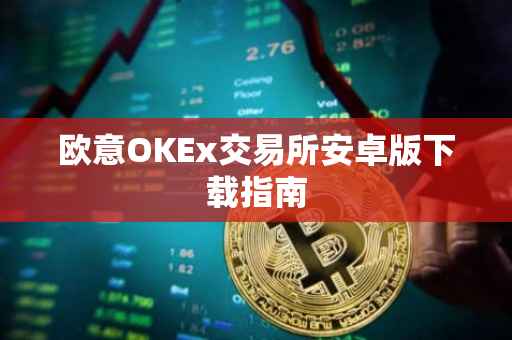 欧意OKEx交易所安卓版下载指南