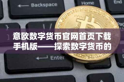 意欧数字货币官网首页下载手机版——探索数字货币的便捷之路