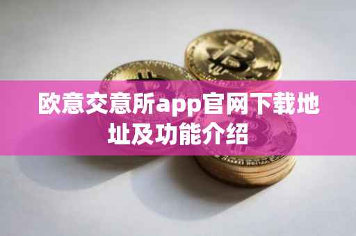 欧意交意所app官网下载地址及功能介绍