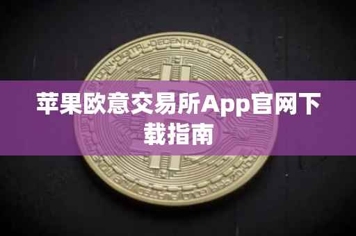苹果欧意交易所App官网下载指南