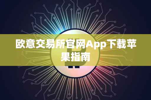 欧意交易所官网App下载苹果指南