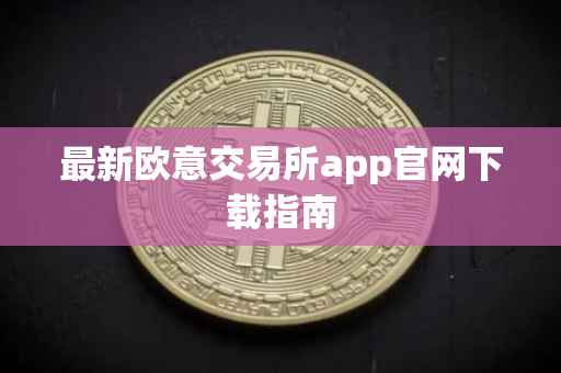 最新欧意交易所app官网下载指南