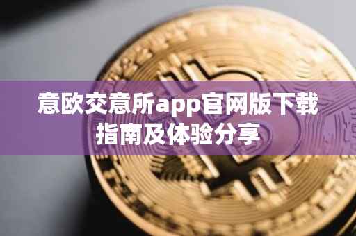 意欧交意所app官网版下载指南及体验分享