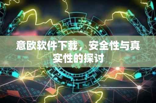 意欧软件下载，安全性与真实性的探讨