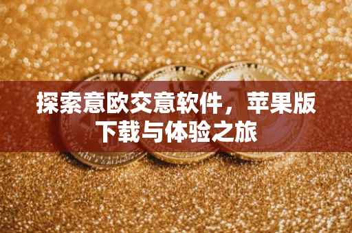 探索意欧交意软件，苹果版下载与体验之旅