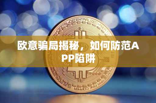 欧意骗局揭秘，如何防范APP陷阱