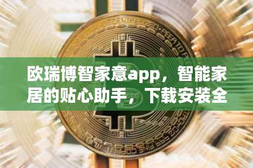 欧瑞博智家意app，智能家居的贴心助手，下载安装全攻略