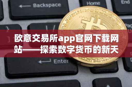 欧意交易所app官网下载网站——探索数字货币的新天地