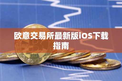 欧意交易所最新版iOS下载指南