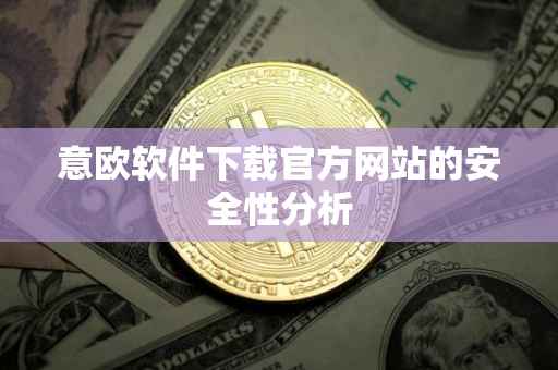 意欧软件下载官方网站的安全性分析