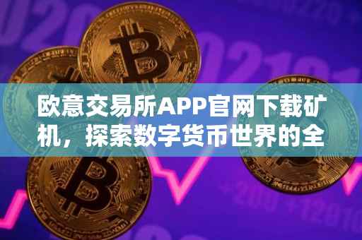 欧意交易所APP官网下载矿机，探索数字货币世界的全新体验