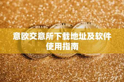 意欧交意所下载地址及软件使用指南