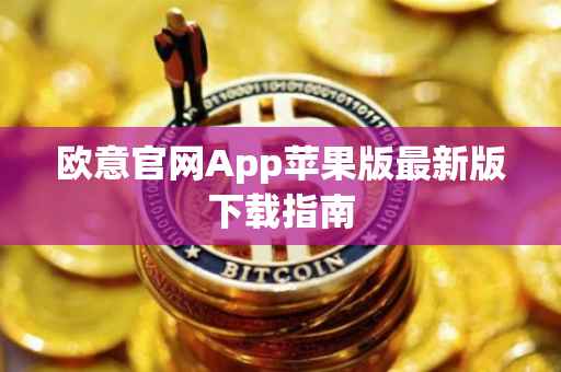 欧意官网App苹果版最新版下载指南