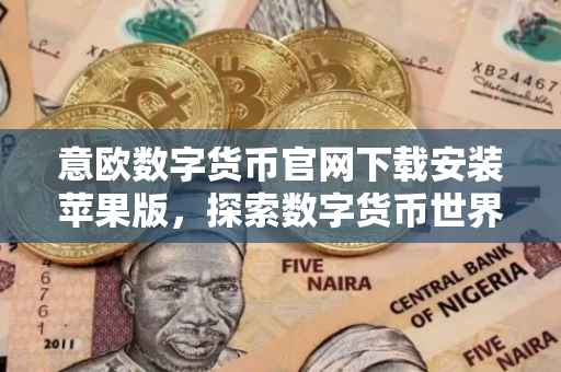 意欧数字货币官网下载安装苹果版，探索数字货币世界的便捷通道