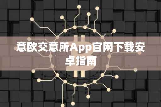 意欧交意所App官网下载安卓指南