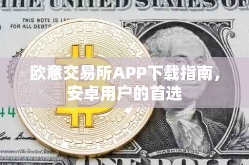 欧意交易所APP下载指南，安卓用户的首选