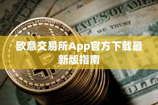 欧意交易所App官方下载最新版指南