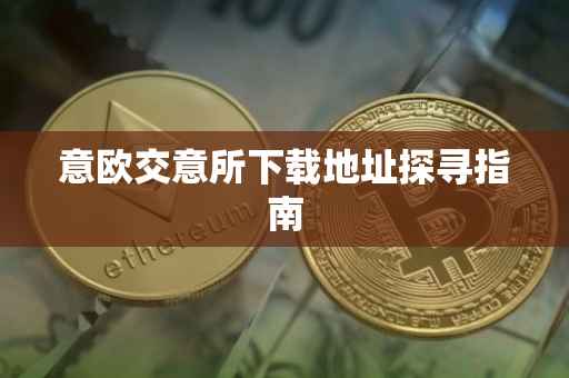 意欧交意所下载地址探寻指南