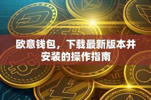 欧意钱包，下载最新版本并安装的操作指南