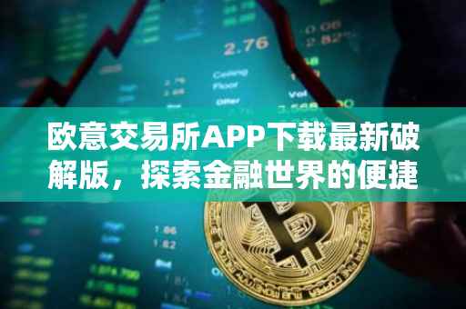 欧意交易所APP下载最新破解版，探索金融世界的便捷通道