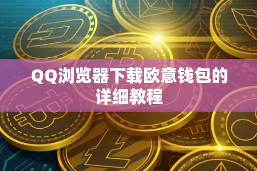 QQ浏览器下载欧意钱包的详细教程