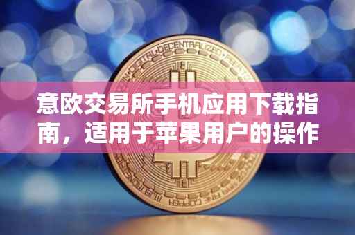 意欧交易所手机应用下载指南，适用于苹果用户的操作指南