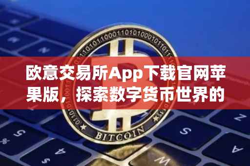 欧意交易所App下载官网苹果版，探索数字货币世界的便捷通道
