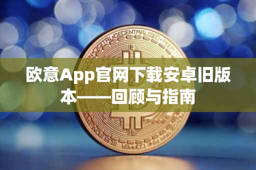 欧意App官网下载安卓旧版本——回顾与指南