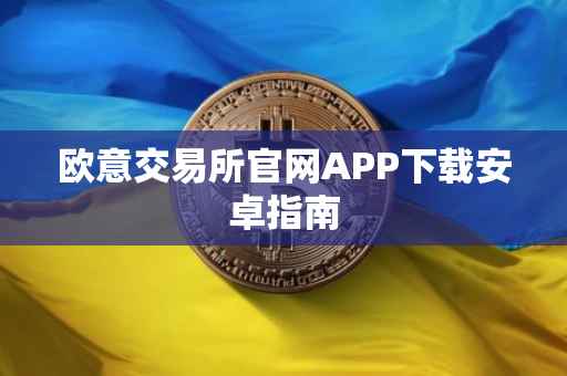 欧意交易所官网APP下载安卓指南