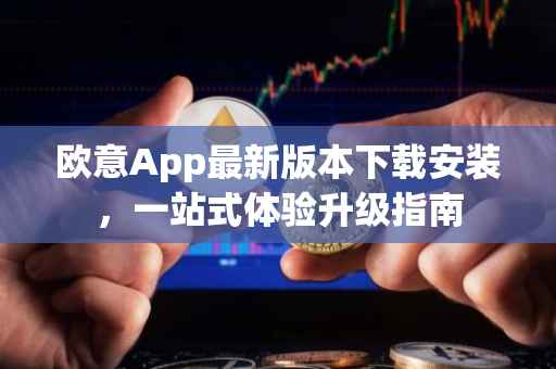 欧意App最新版本下载安装，一站式体验升级指南