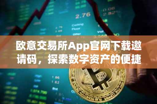 欧意交易所App官网下载邀请码，探索数字资产的便捷之路