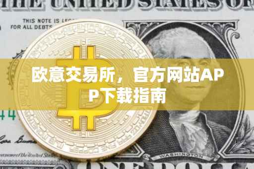 欧意交易所，官方网站APP下载指南