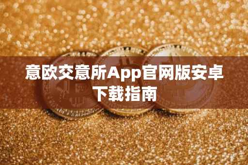 意欧交意所App官网版安卓下载指南