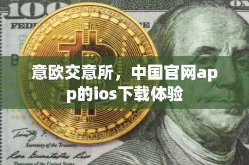 意欧交意所，中国官网app的ios下载体验
