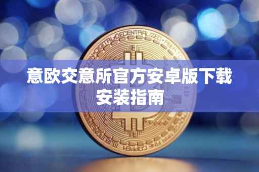意欧交意所官方安卓版下载安装指南