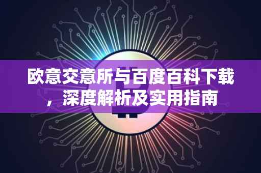 欧意交意所与百度百科下载，深度解析及实用指南