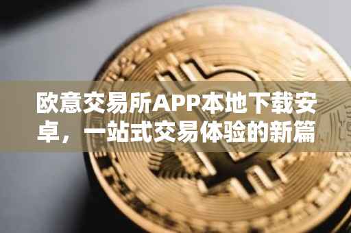 欧意交易所APP本地下载安卓，一站式交易体验的新篇章