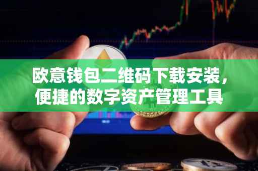 欧意钱包二维码下载安装，便捷的数字资产管理工具