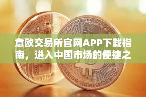 意欧交易所官网APP下载指南，进入中国市场的便捷之路