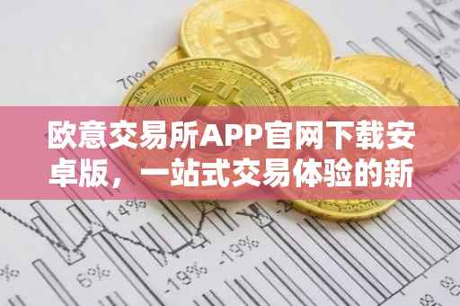 欧意交易所APP官网下载安卓版，一站式交易体验的新篇章