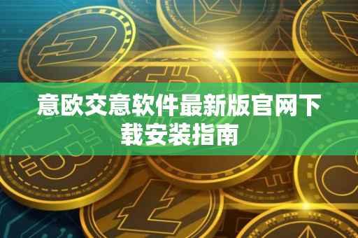 意欧交意软件最新版官网下载安装指南