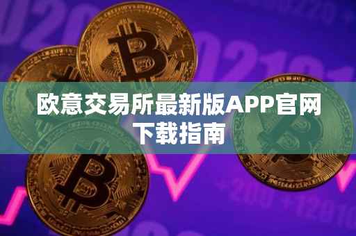 欧意交易所最新版APP官网下载指南