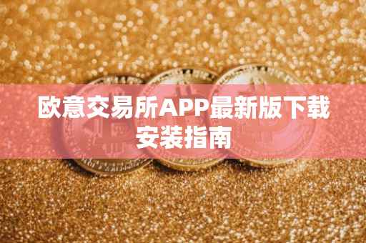 欧意交易所APP最新版下载安装指南