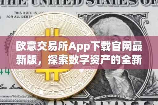 欧意交易所App下载官网最新版，探索数字资产的全新体验