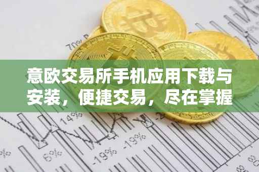 意欧交易所手机应用下载与安装，便捷交易，尽在掌握